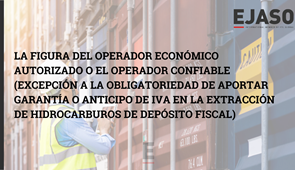 La figura del Operador Económico Autorizado o el Operador Confiable (excepción a la obligatoriedad de aportar garantía o anticipo de IVA en la extracción de hidrocarburos de depósito fiscal)