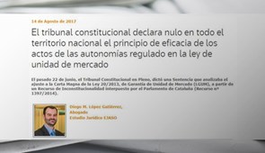 El TC declara nulo en todo el territorio nacional el principio de eficacia de los actos de las autonomías regulado en la ley de unidad de mercado. Legaltoday, agosto 2017